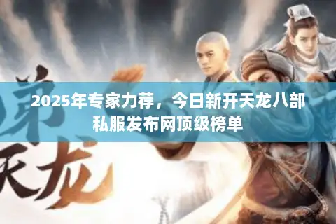 2025年专家力荐，今日新开天龙八部私服发布网顶级榜单