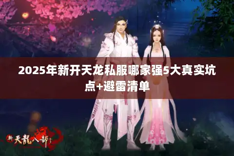 2025年新开天龙私服哪家强5大真实坑点+避雷清单