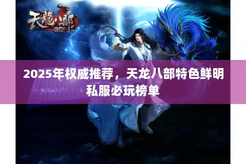 2025年权威推荐，天龙八部特色鲜明私服必玩榜单