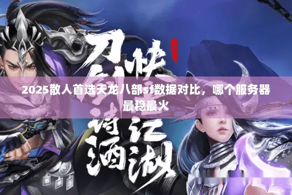 2025散人首选天龙八部sf数据对比，哪个服务器最稳最火
