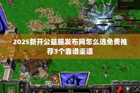 2025新开公益服发布网怎么选免费推荐3个靠谱渠道