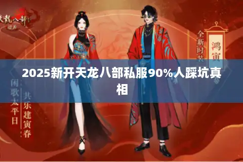2025新开天龙八部私服90%人踩坑真相