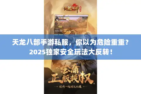 天龙八部手游私服，你以为危险重重？2025独家安全玩法大反转！