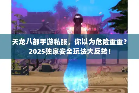 天龙八部手游私服，你以为危险重重？2025独家安全玩法大反转！