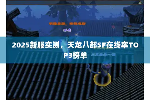 2025新服实测，天龙八部SF在线率TOP3榜单