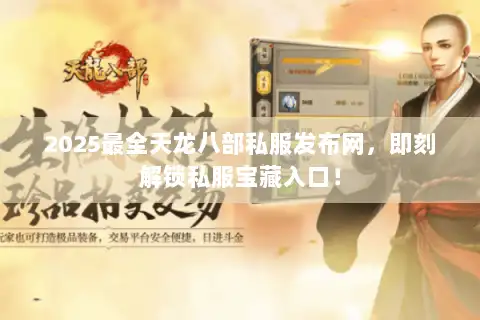 2025最全天龙八部私服发布网,即刻解锁私服宝藏入口! 2025最全天龙八部私服发布网,即刻解锁私服宝藏入口!