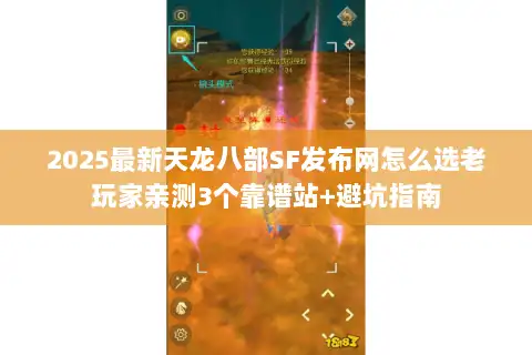 2025最新天龙八部SF发布网怎么选老玩家亲测3个靠谱站+避坑指南 2025最新天龙八部SF发布网怎么选老玩家亲测3个靠谱站+避坑指南