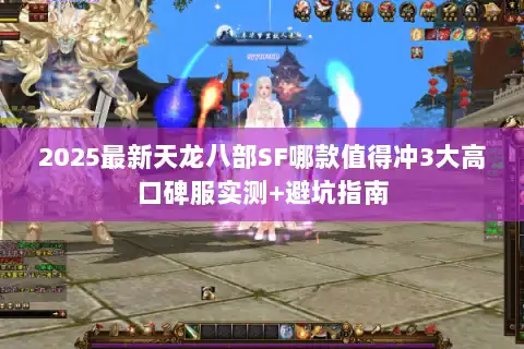 2025最新天龙八部SF哪款值得冲3大高口碑服实测+避坑指南