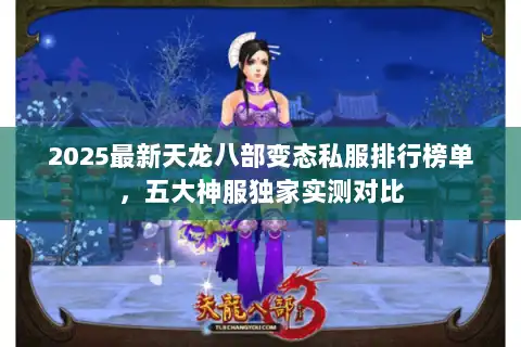 2025最新天龙八部变态私服排行榜单,五大神服独家实测对比 2025最新天龙八部变态私服排行榜单,五大神服独家实测对比