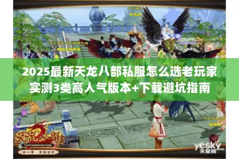 2025最新天龙八部私服怎么选老玩家实测3类高人气版本+下载避坑指南