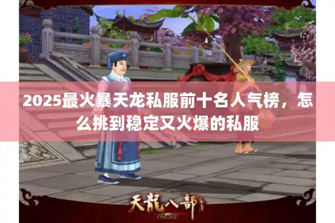 2025最火暴天龙私服前十名人气榜，怎么挑到稳定又火爆的私服
