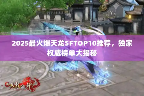 2025最火爆天龙SFTOP10推荐，独家权威榜单大揭秘