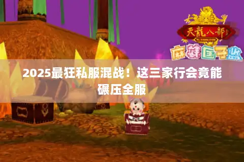 2025最狂私服混战！这三家行会竟能碾压全服