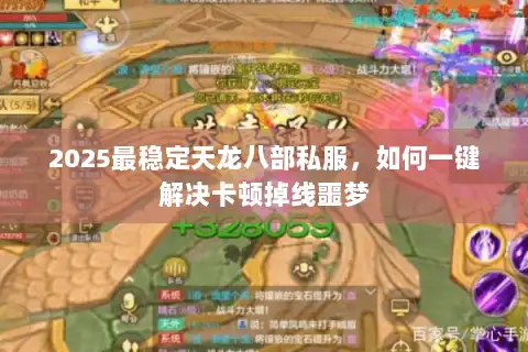 2025最稳定天龙八部私服,如何一键解决卡顿掉线噩梦 2025最稳定天龙八部私服,如何一键解决卡顿掉线噩梦