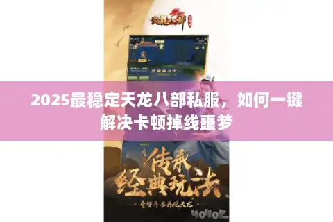 2025最稳定天龙八部私服,如何一键解决卡顿掉线噩梦 2025最稳定天龙八部私服,如何一键解决卡顿掉线噩梦