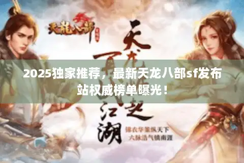 2025独家推荐，最新天龙八部sf发布站权威榜单曝光！