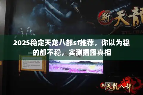 2025稳定天龙八部sf推荐，你以为稳的都不稳，实测揭露真相