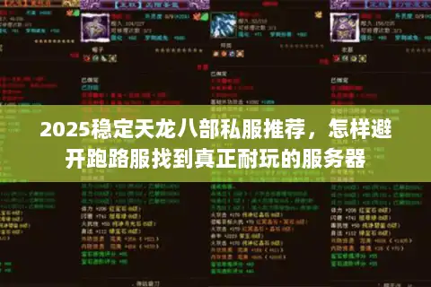 2025稳定天龙八部私服推荐,怎样避开跑路服找到真正耐玩的服务器 2025稳定天龙八部私服推荐,怎样避开跑路服找到真正耐玩的服务器