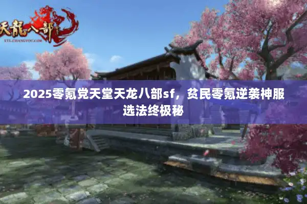 2025零氪党天堂天龙八部sf，贫民零氪逆袭神服选法终极秘