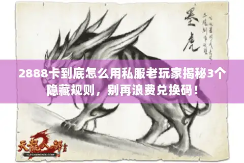 2888卡到底怎么用私服老玩家揭秘3个隐藏规则，别再浪费兑换码！