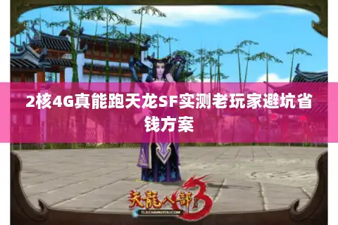 2核4G真能跑天龙SF实测老玩家避坑省钱方案