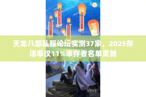 天龙八部私服论坛实测37家，2025存活率仅11%幸存者名单更新