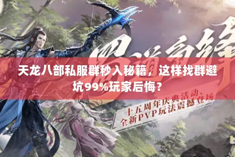 天龙八部私服群秒入秘籍,这样找群避坑99%玩家后悔? 天龙八部私服群秒入秘籍,这样找群避坑99%玩家后悔?