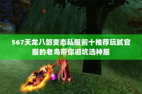 567天龙八部变态私服前十推荐玩腻官服的老鸟带你避坑选神服 567天龙八部变态私服前十推荐玩腻官服的老鸟带你避坑选神服