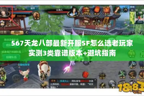 567天龙八部最新开服SF怎么选老玩家实测3类靠谱版本+避坑指南 567天龙八部最新开服SF怎么选老玩家实测3类靠谱版本+避坑指南