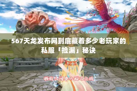 567天龙发布网到底藏着多少老玩家的私服「捡漏」秘诀