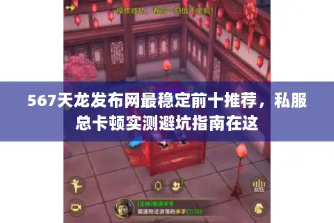 567天龙发布网最稳定前十推荐，私服总卡顿实测避坑指南在这