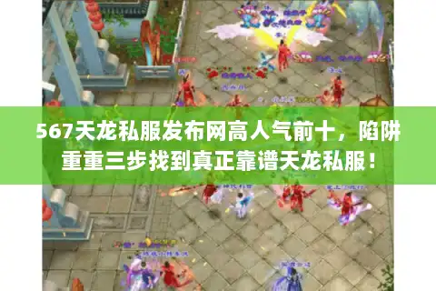 567天龙私服发布网高人气前十,陷阱重重三步找到真正靠谱天龙私服! 567天龙私服发布网高人气前十,陷阱重重三步找到真正靠谱天龙私服!