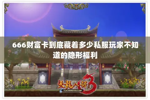 666财富卡到底藏着多少私服玩家不知道的隐形福利