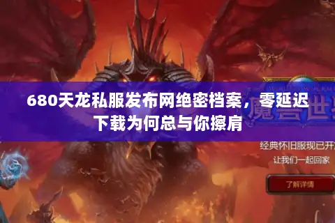 680天龙私服发布网绝密档案，零延迟下载为何总与你擦肩