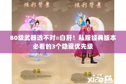 80级武器选不对=白肝！私服经典版本必看的3个隐藏优先级