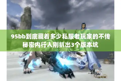 95bb到底藏着多少私服老玩家的不传秘密内行人刚扒出3个版本坑