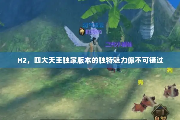 H2，四大天王独家版本的独特魅力你不可错过