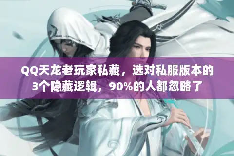 QQ天龙老玩家私藏，选对私服版本的3个隐藏逻辑，90%的人都忽略了