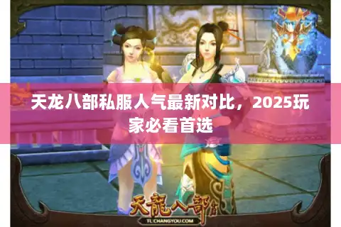 天龙八部私服人气最新对比,2025玩家必看首选 天龙八部私服人气最新对比,2025玩家必看首选
