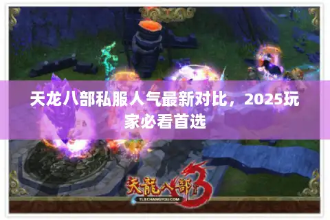 天龙八部私服人气最新对比,2025玩家必看首选 天龙八部私服人气最新对比,2025玩家必看首选