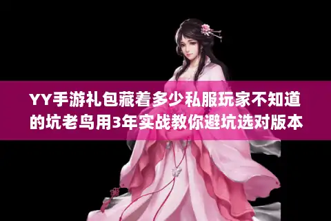 YY手游礼包藏着多少私服玩家不知道的坑老鸟用3年实战教你避坑选对版本