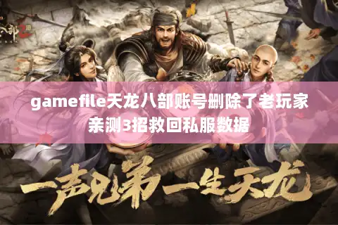 gamefile天龙八部账号删除了老玩家亲测3招救回私服数据