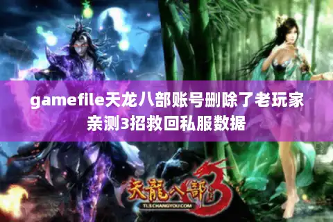 gamefile天龙八部账号删除了老玩家亲测3招救回私服数据