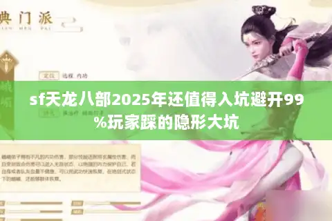 sf天龙八部2025年还值得入坑避开99%玩家踩的隐形大坑