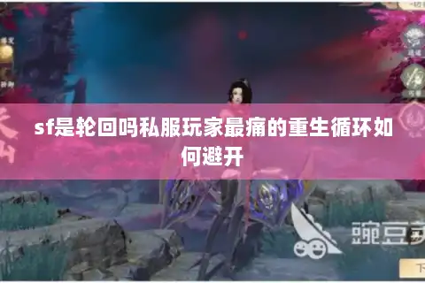 sf是轮回吗私服玩家最痛的重生循环如何避开