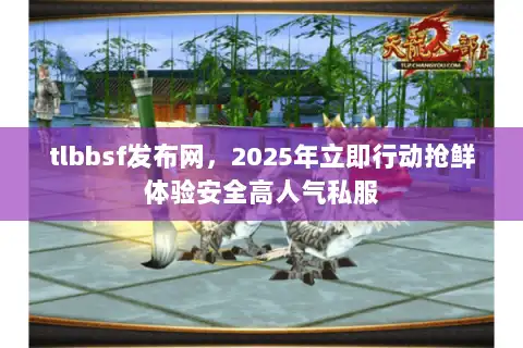 tlbbsf发布网,2025年立即行动抢鲜体验安全高人气私服 tlbbsf发布网,2025年立即行动抢鲜体验安全高人气私服