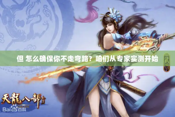 但 怎么确保你不走弯路？咱们从专家实测开始