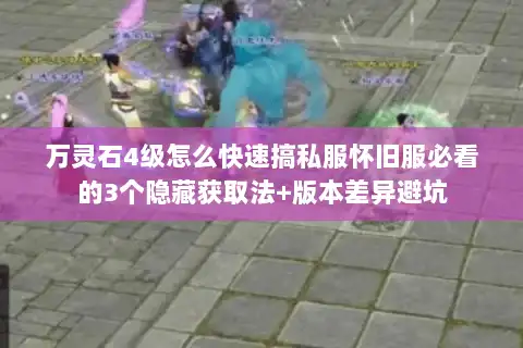 万灵石4级怎么快速搞私服怀旧服必看的3个隐藏获取法+版本差异避坑