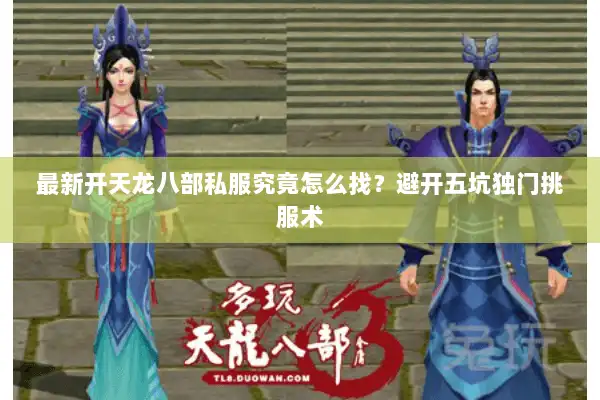 最新开天龙八部私服究竟怎么找？避开五坑独门挑服术