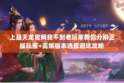 上品天龙官网找不到老玩家教你分辨正版私服+高爆版本选服避坑攻略